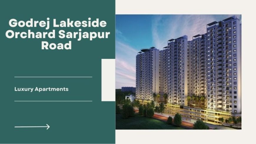 Godrej Lakeside Orchard Sarjapur Road | Perfect Flats In Bangalore