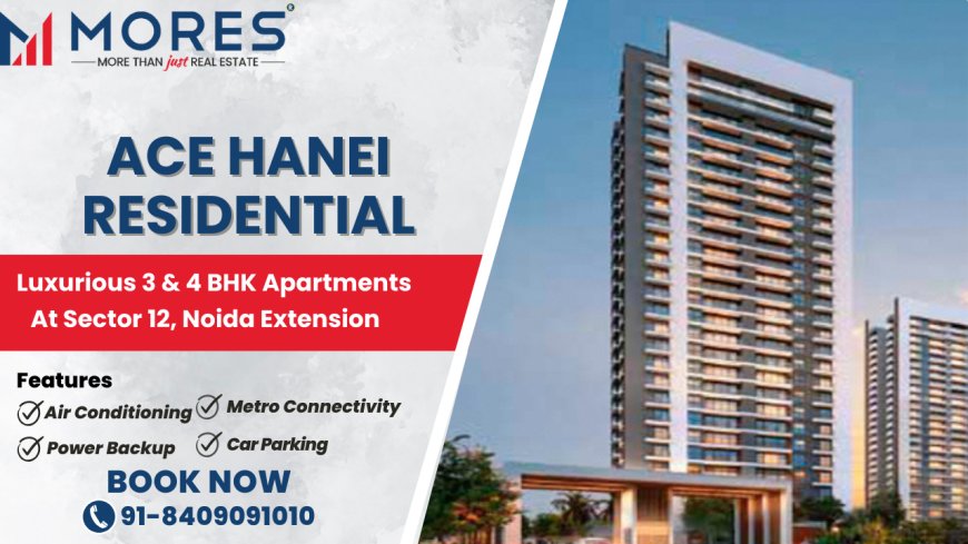 Ace Hanei Elevating Modern Living in Sector 12, Noida Extension