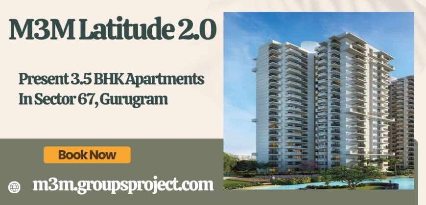 M3M Latitude 2.0 Sector 67 Gurgaon - Urban Living Perfected