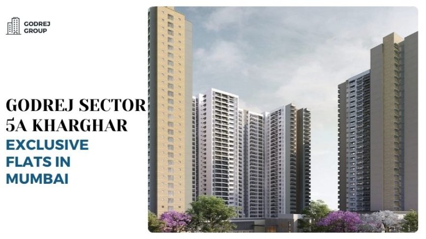 Godrej Sector 5A Kharghar | Exclusive Flats in Mumbai