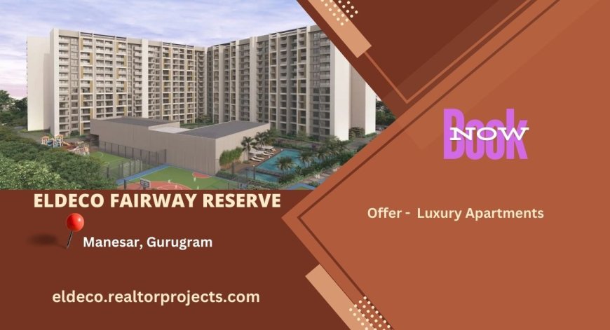 Eldeco Fairway Reserve Gurugram |  Where Convenience Meets Luxury.