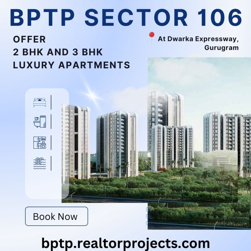 BPTP Sector 106 Dwarka Expressway Gurgaon |  Stunning views. Superb atmosphere. Stellar price.