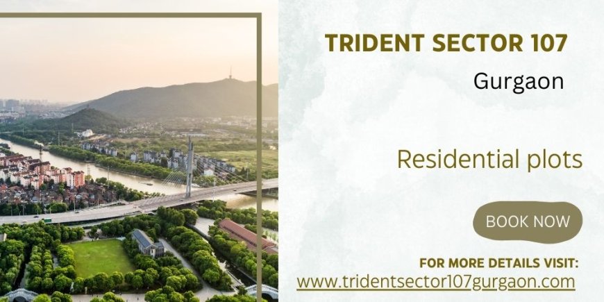 Trident Sector 107 Gurugram: Land Of Opportunities