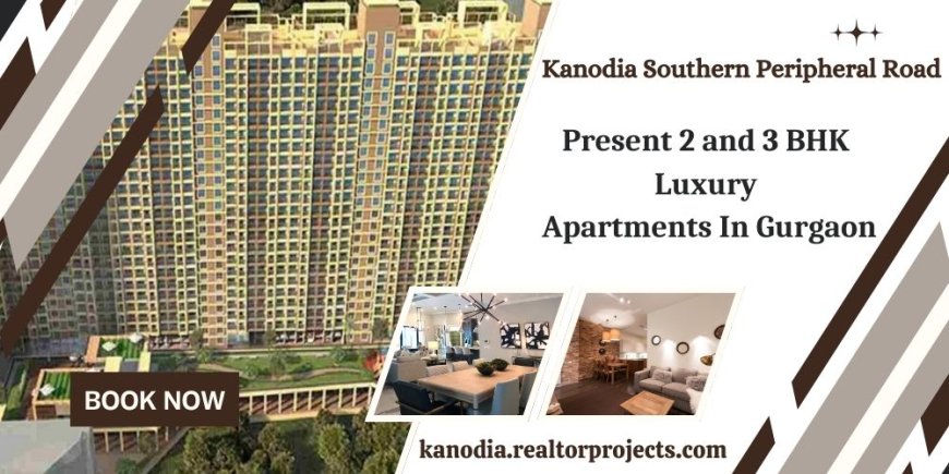 Kanodia Southern Peripheral Road Gurugram | Luxury, Location, and Convenience.