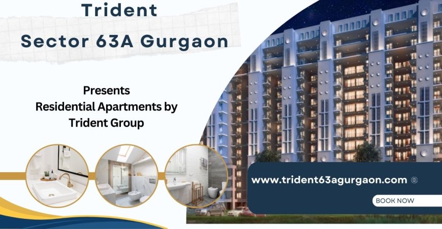 Trident Sector 63A Gurugram |  Life Just Got Better.