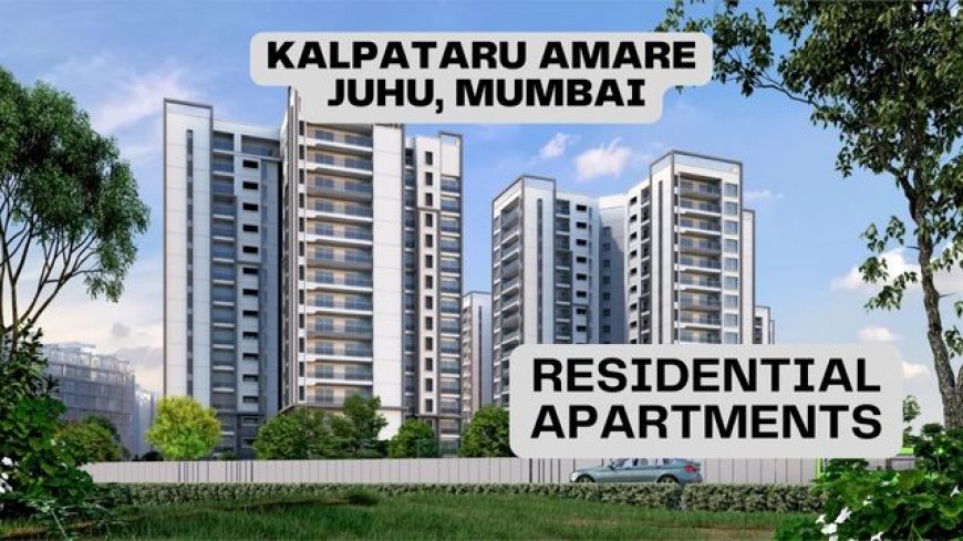 Discover Kalpataru Amare: A Premier Residential Project in Juhu, Mumbai