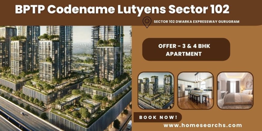 BPTP Codename Lutyens 102 Gurugram |  Where Excellence and Convenience Meet.