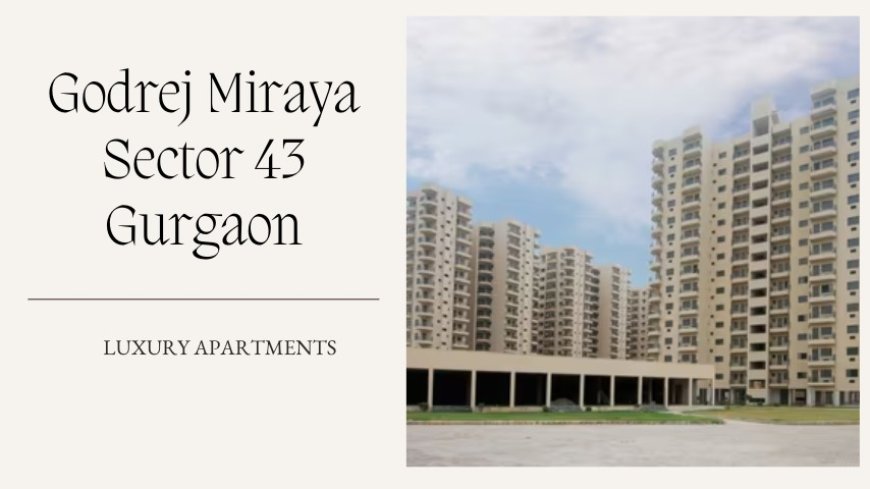 Godrej Miraya Sector 43 Gurgaon | Premium Home Investment