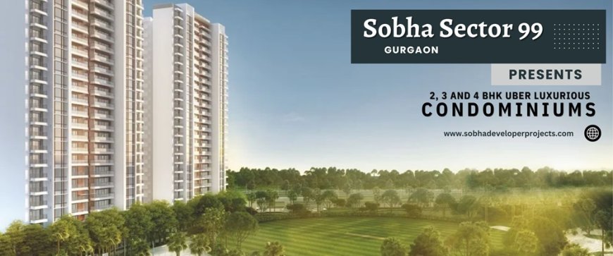 Sobha Sector 99 Gurugram - Premium Lifestyle For The Selected Few