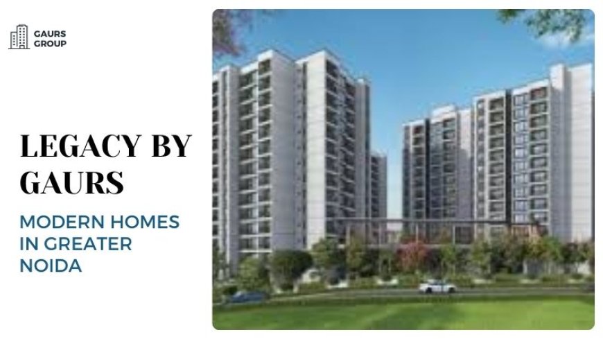 Legacy By Gaurs | Modern Homes in Greater Noida