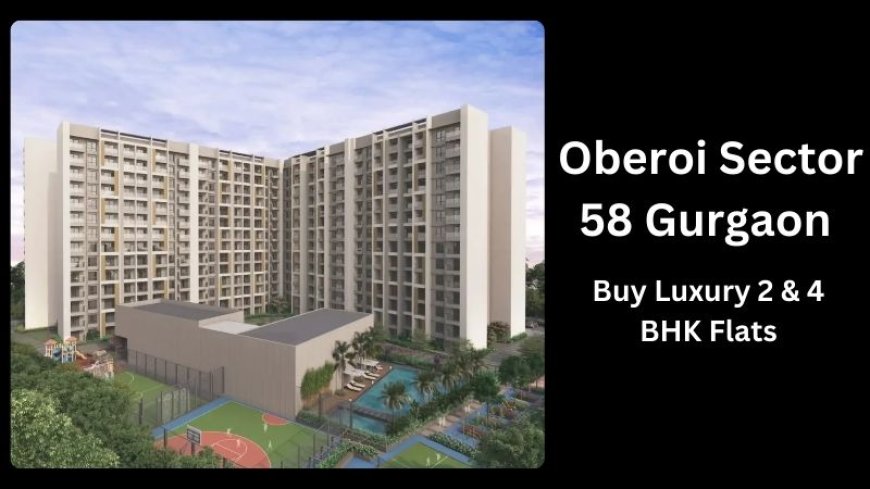 Oberoi Sector 58 Gurgaon | Buy Luxury 2 & 4 BHK Flats