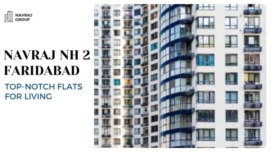 Navraj NH 2 Faridabad | Top-Notch Flats for Living