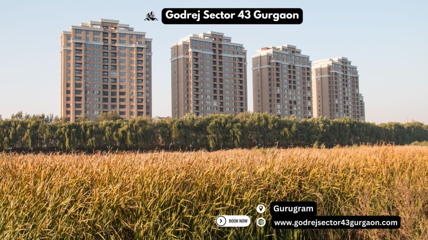 Godrej Sector 43 Gurgaon: A New Benchmark in Premium Living