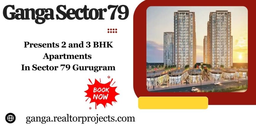 Ganga Sector 79 Gurugram - Your Dream Home Awaits