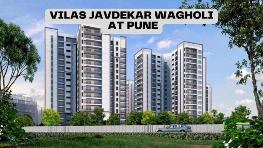 Vilas Javdekar Wagholi: A Premier Mixed-Use Development in Pune