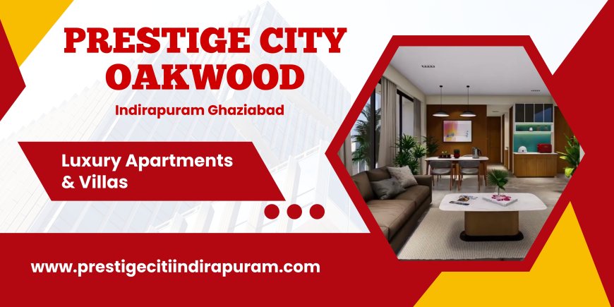 Prestige City Oakwood Ghaziabad - A Fulfillment Of Your Desires