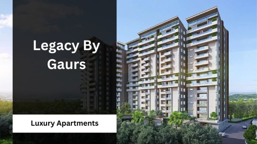 Legacy By Gaurs | Residential Property In Gr. Noida