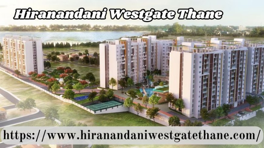 Hiranandani Westgate Thane | Buy Outstanding Flats At Mumbai