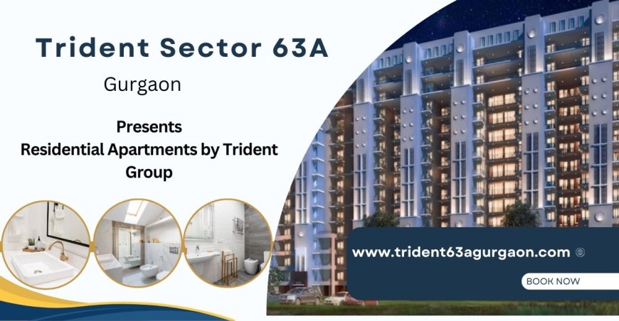 Trident Sector 63A Gurgaon: Premium Residential Project