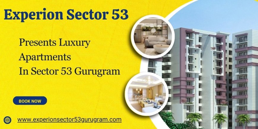 Experion Sector 53 Gurugram - Welcome To The Good Life