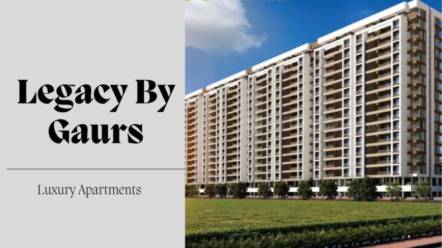 Legacy by Gaurs: Prime Residential Property in Greater Noida