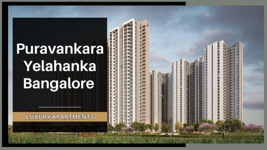 Puravankara Yelahanka Bangalore: Best Residential Apartments