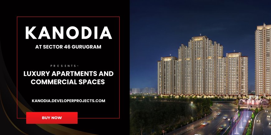 Why Choose Kanodia Sector 46 Gurugram?