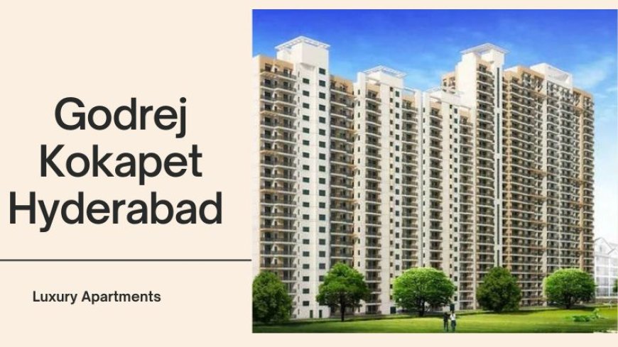 Godrej Kokapet Hyderabad | Luxurious Living Spaces For Sale