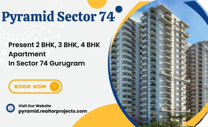 Pyramid Sector 74 Gurgaon - Where Luxury Meets Convenience