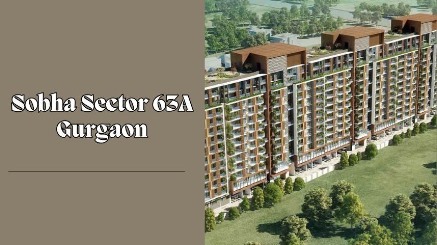 Sobha Sector 63A Gurgaon: Experience Luxury Living