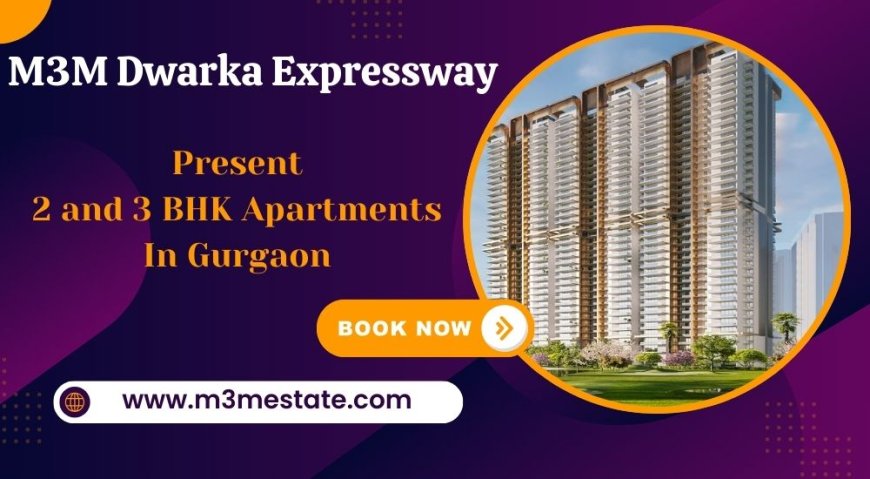 M3M Dwarka Expressway Gurugram - Your Dream Home Awaits