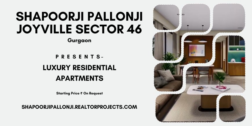 Shapoorji Pallonji Joyville Sector 46 Gurgaon: Stepping Towards A New Life!