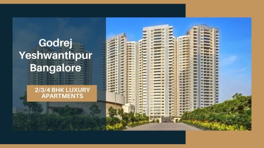 Godrej Yeshwanthpur Bangalore | Invest In Luxurious Living