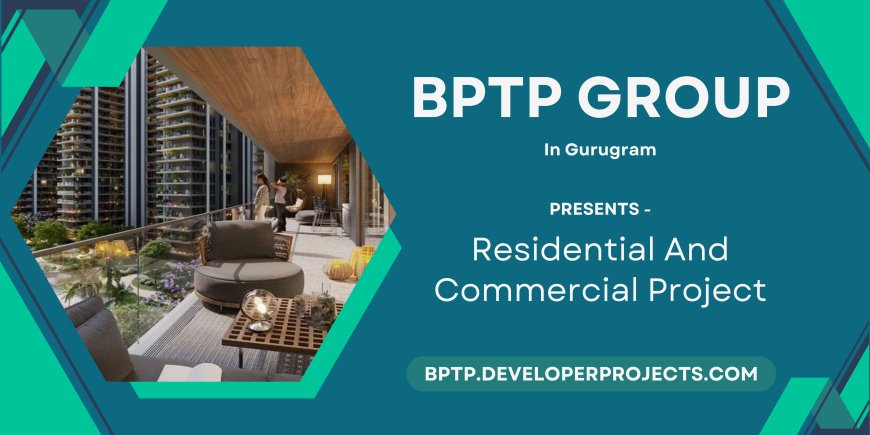 BPTP Projects In Gurugram - Experience the Power of Luxury