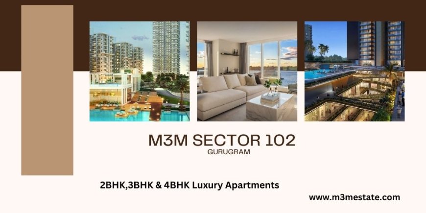 M3M Sector 102, Gurugram: A Prime Residential Project