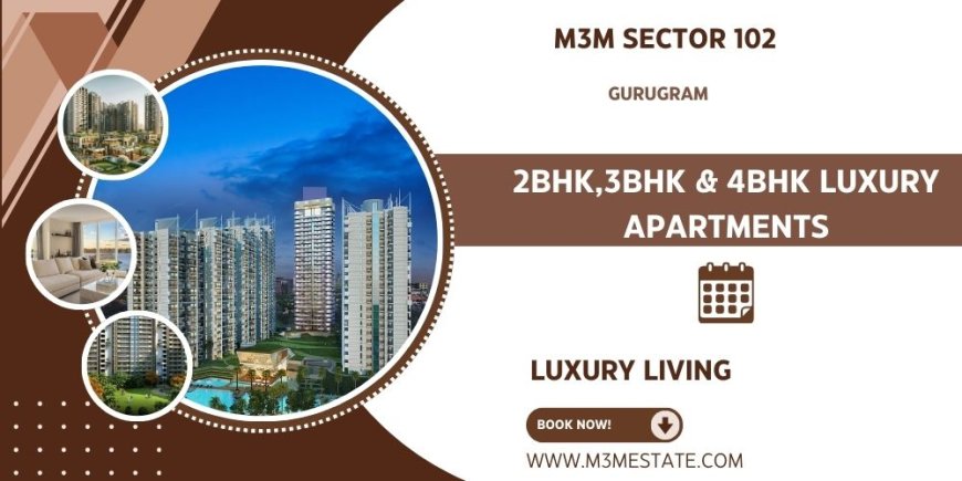 M3M Sector 102, Gurugram: A Prime Residential Project