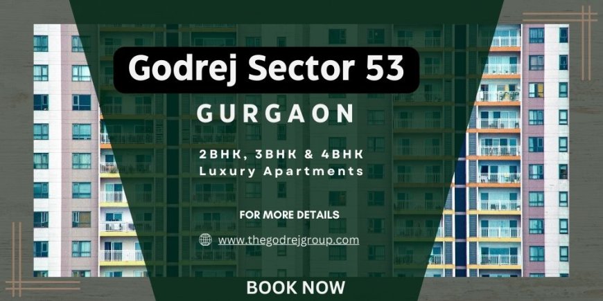 Godrej Sector 53 Gurgaon: Where Luxury Meets Lifestyle