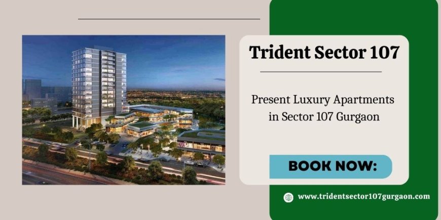 Trident Sector 107 Gurgaon - Elevate Your Living Experience