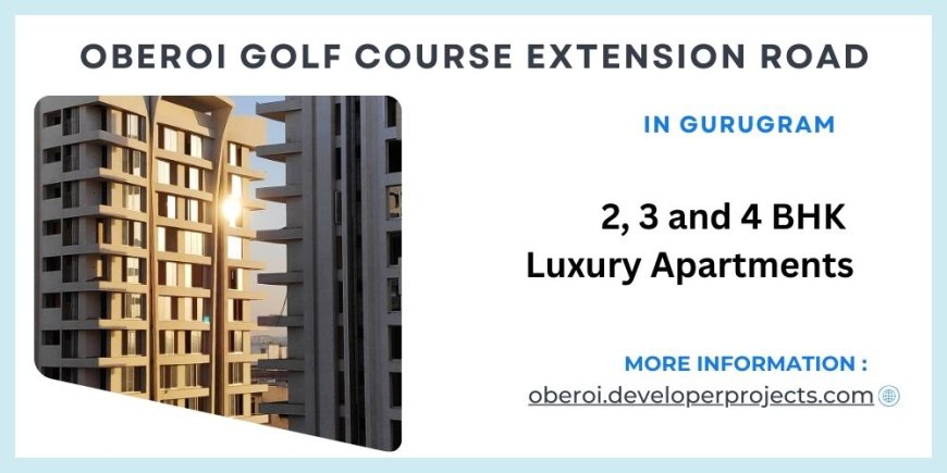 Oberoi Golf Course Extension Road Gurgaon: Luxury Redefined, Convenience Guaranteed