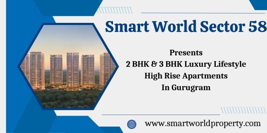 Smart World Residential Project In Sector 58 Gurgaon - Spacious Modern Living