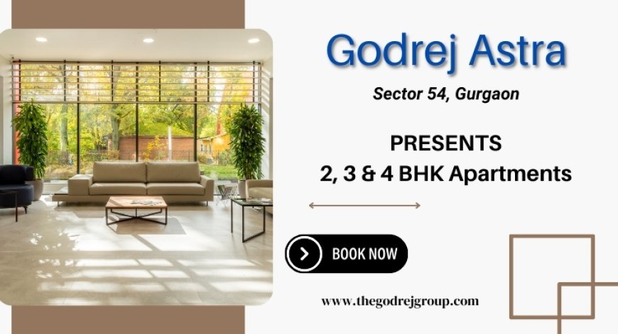 Godrej Astra Sector 54 Gurgaon - Spacious Homes For A Boutique Lifestyle