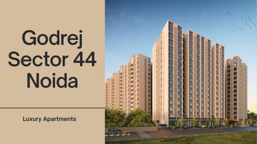 Godrej Sector 44 Noida | Buy Luxurious Living Spaces