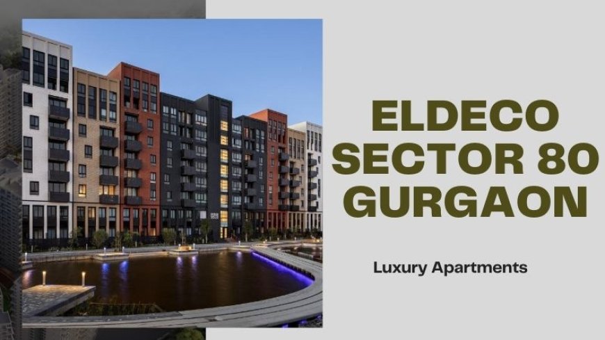 Eldeco Sector 80 Gurgaon: A Luxurious Living Experience