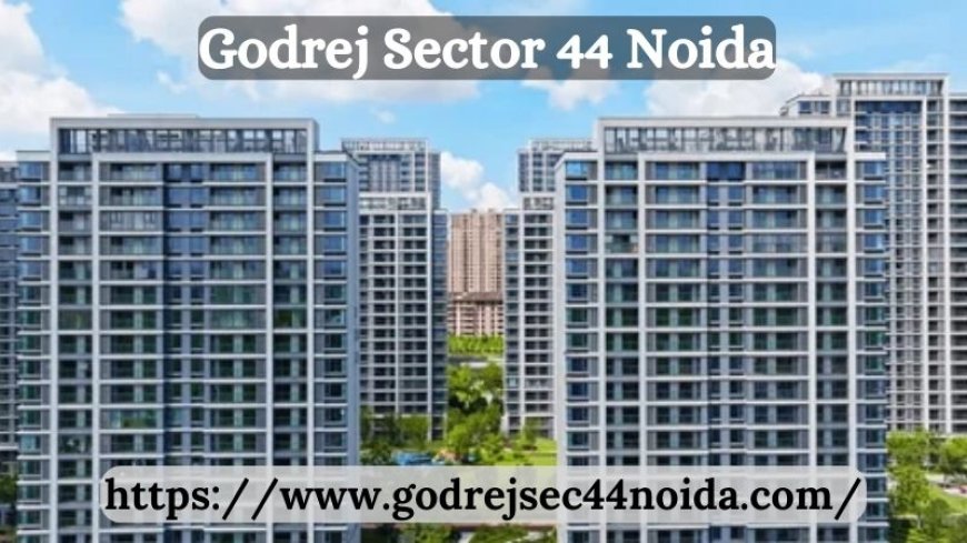 Unveil Luxury Living at Godrej Sector 44 Noida