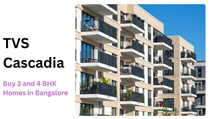 TVS Cascadia | Buy 3 and 4 BHK Homes in Bangalore