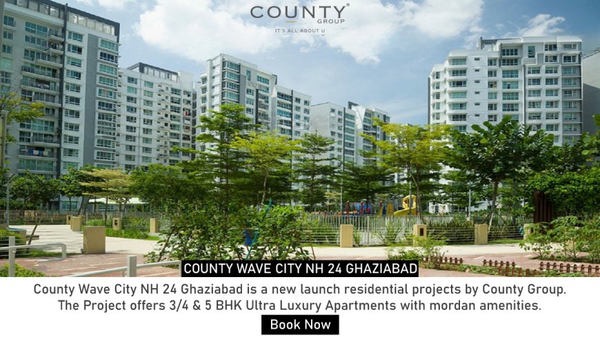 County Wave City NH 24 Ghaziabad: The Ultimate Destination for Luxurious Living