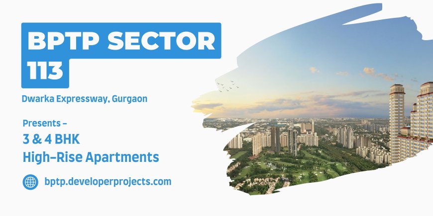 BPTP Sector 113 Dwarka Expressway Gurugram - The Ultimate Address of Luxury