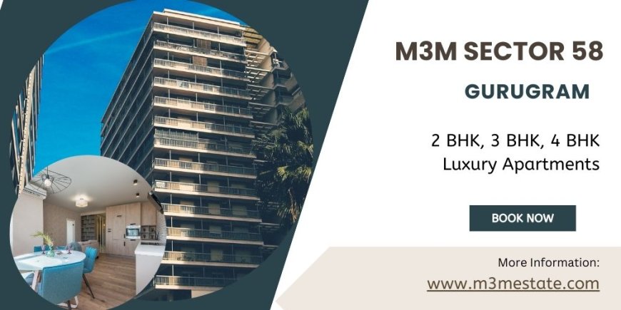 M3M Sector 58 Gurgaon: Where Luxury Meets Lifestyle