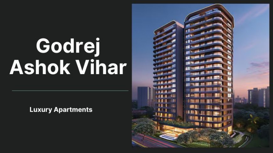 Godrej Ashok Vihar: Luxury Residential Property of Delhi