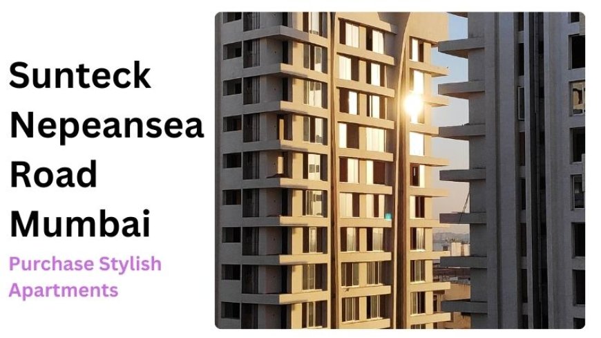 Sunteck Nepeansea Road Mumbai | Purchase Stylish Apartments